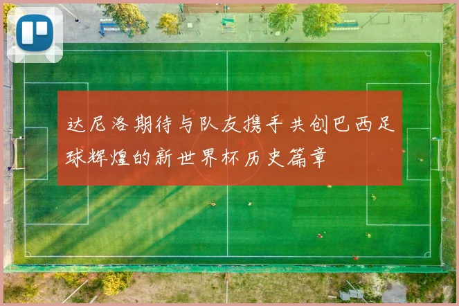 达尼洛期待与队友携手共创巴西足球辉煌的新世界杯历史篇章
