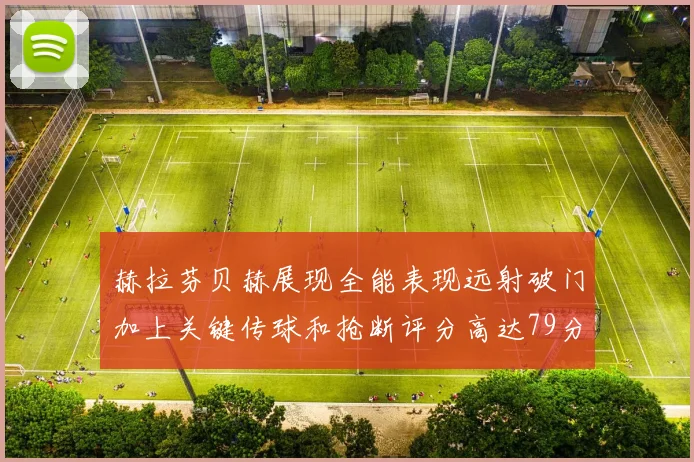 赫拉芬贝赫展现全能表现远射破门加上关键传球和抢断评分高达79分