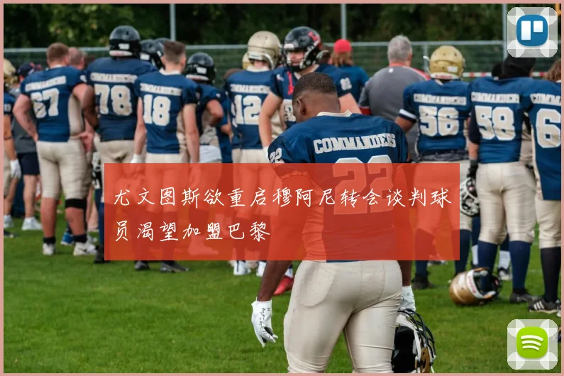 尤文图斯欲重启穆阿尼转会谈判球员渴望加盟巴黎
