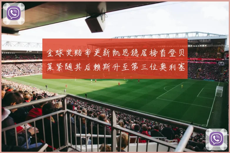 金球奖赔率更新凯恩稳居榜首登贝莱紧随其后赖斯升至第三位奥利塞排名下滑至第四