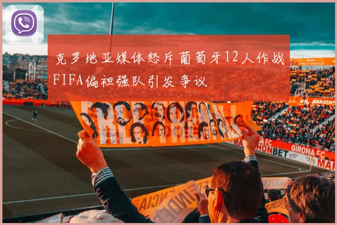 克罗地亚媒体怒斥葡萄牙12人作战FIFA偏袒强队引发争议