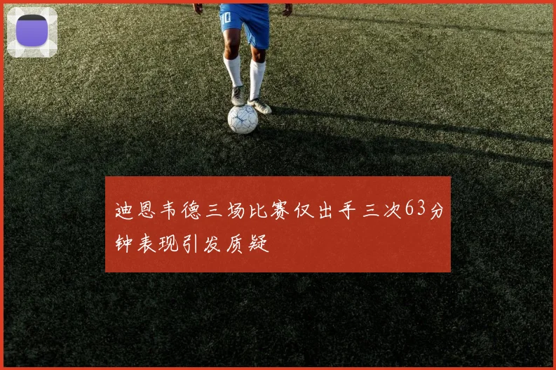 迪恩韦德三场比赛仅出手三次63分钟表现引发质疑