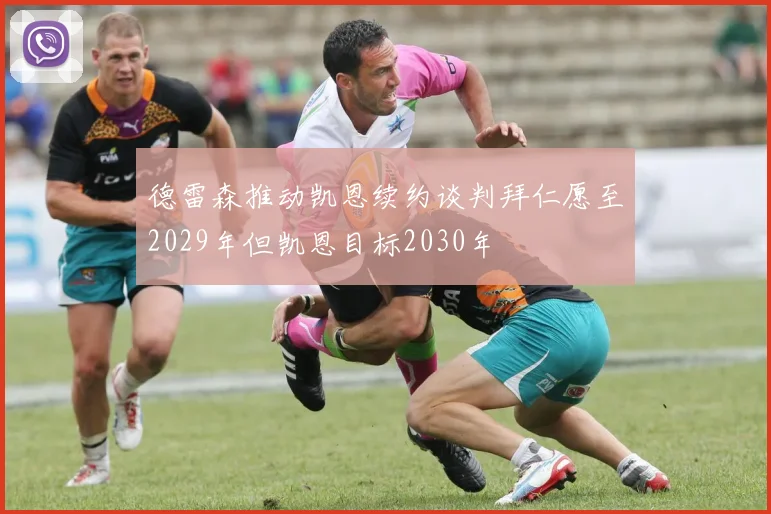 德雷森推动凯恩续约谈判拜仁愿至2029年但凯恩目标2030年