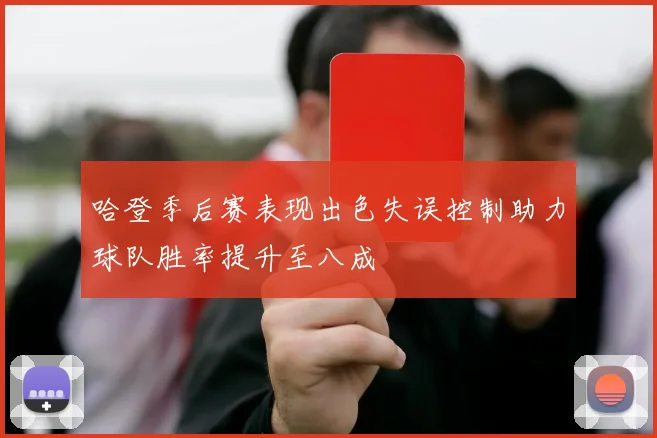 哈登季后赛表现出色失误控制助力球队胜率提升至八成